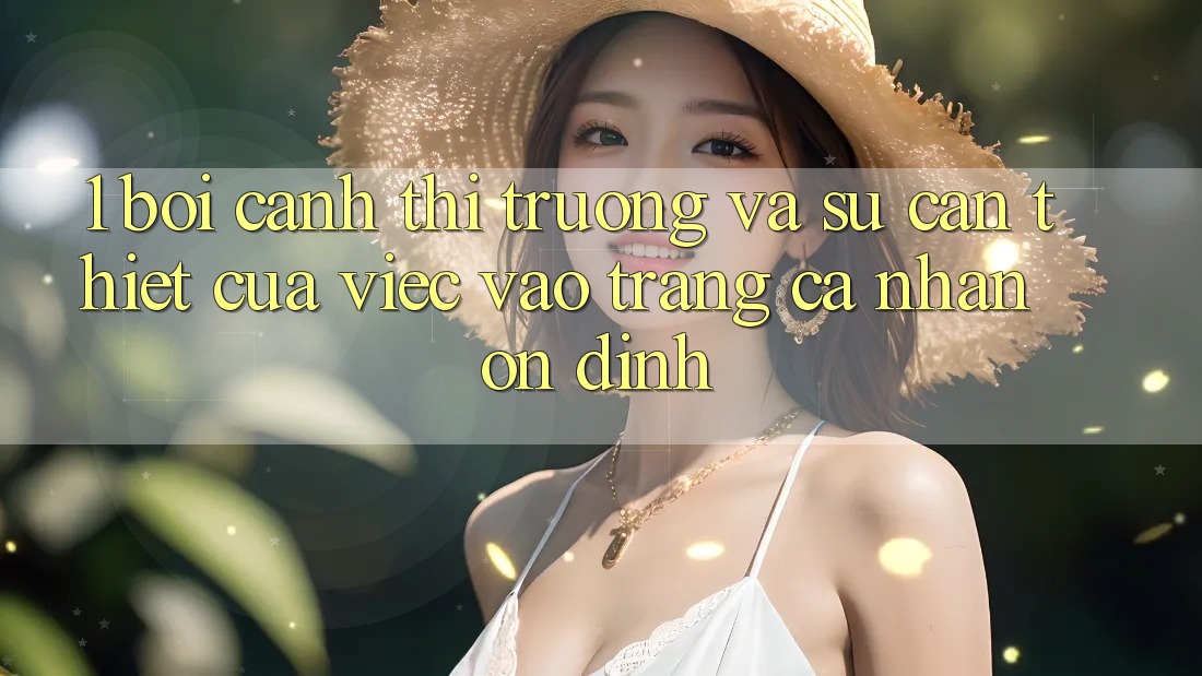 1. Bối Cảnh Thị Trường Và Sự Cần Thiết Của Việc Vào trang cá nhân Ổn định