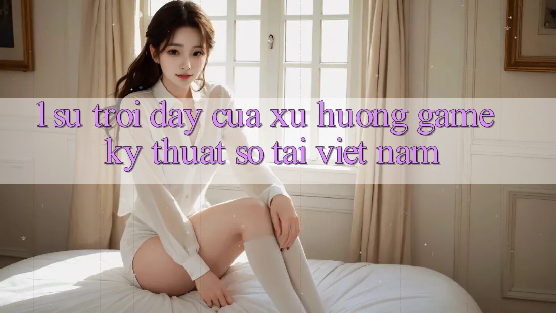 1. Sự Trỗi Dậy Của Xu Hướng Game Kỹ Thuật Số Tại Việt Nam