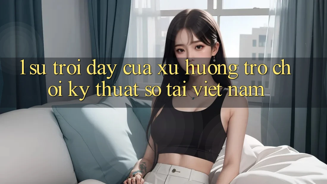 1. Sự Trỗi Dậy Của Xu Hướng Trò chơi Kỹ Thuật Số Tại Việt Nam