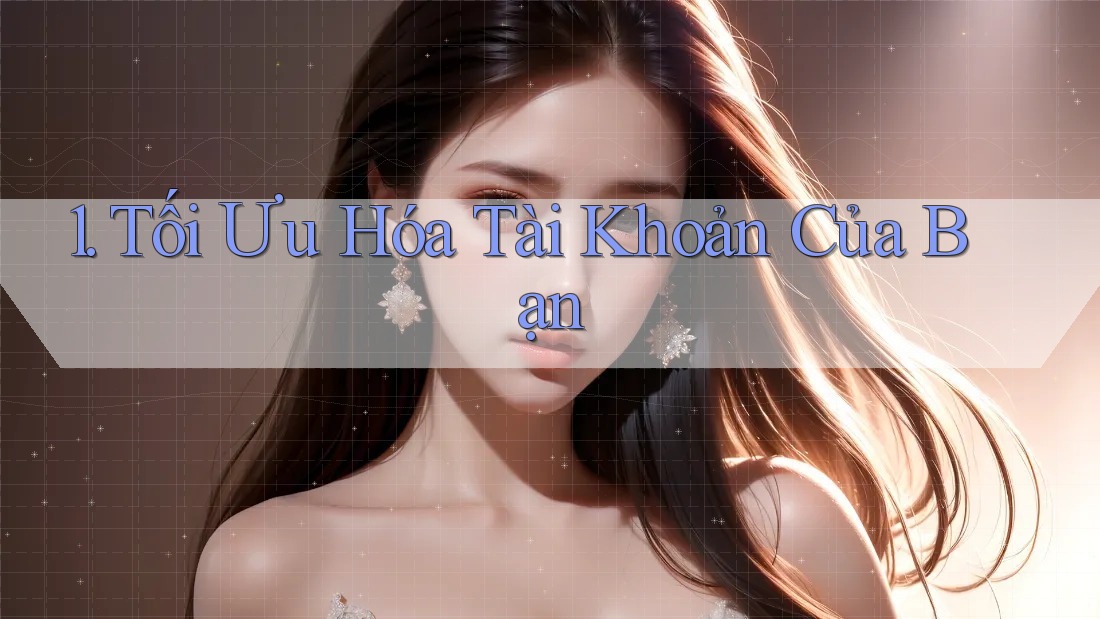 1. Tối Ưu Hóa Tài Khoản Của Bạn