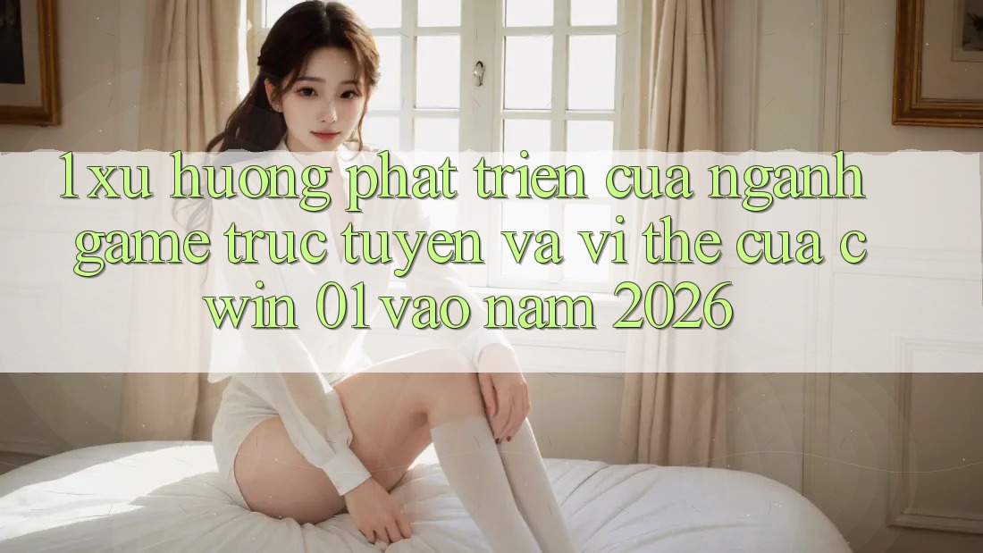 1. Xu Hướng Phát Triển Của Ngành Game Trực Tuyến Và Vị Thế Của Cwin 01 Vào Năm 2026