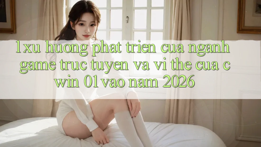 1. Xu Hướng Phát Triển Của Ngành Game Trực Tuyến Và Vị Thế Của Cwin 01 Vào Năm 2026
