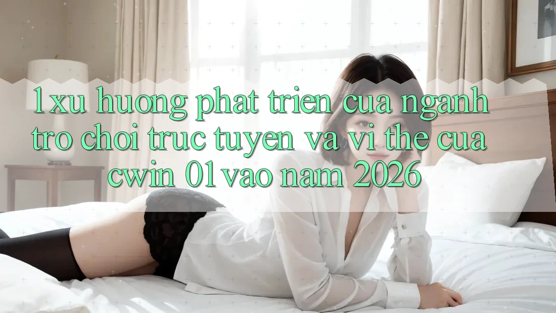 1. Xu Hướng Phát Triển Của Ngành Trò chơi Trực Tuyến Và Vị Thế Của Cwin 01 Vào Năm 2026