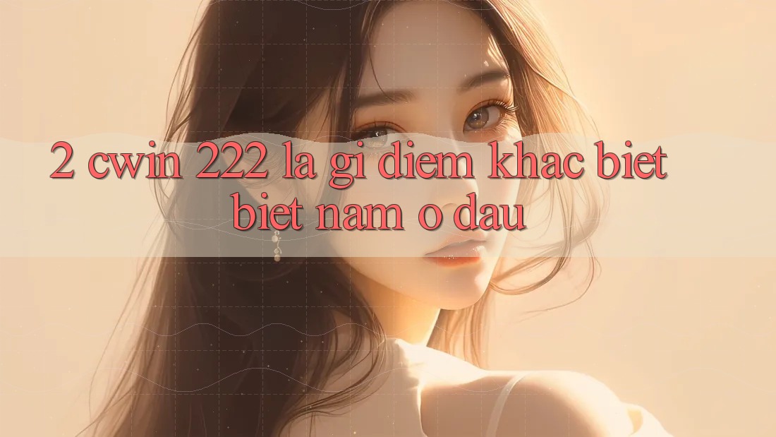 2. cwin 222 Là Gì? Điểm Khác biệt biệt Nằm Ở Đâu?