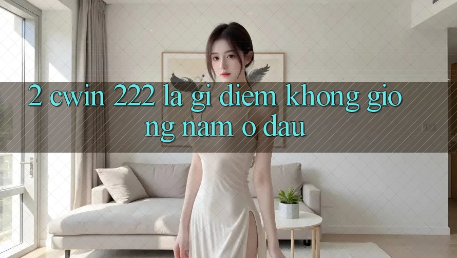 2. cwin 222 Là Gì? Điểm Không giống Nằm Ở Đâu?