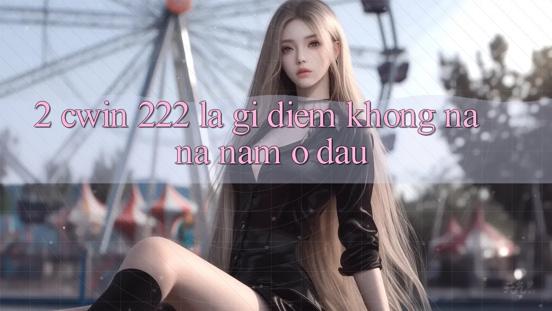 2. cwin 222 Là Gì? Điểm Không na ná Nằm Ở Đâu?