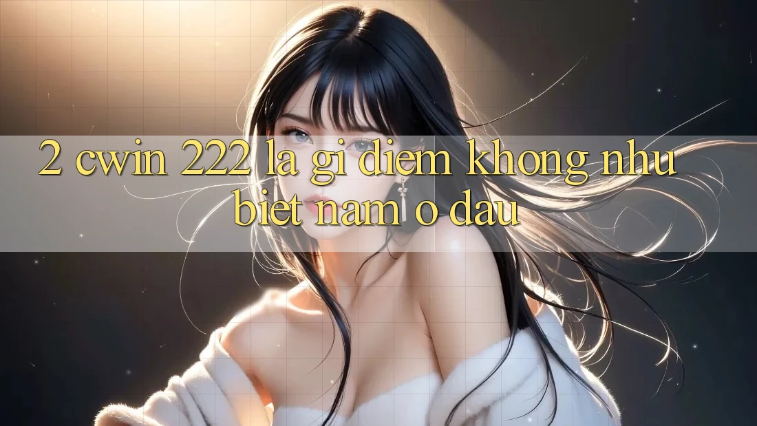 2. cwin 222 Là Gì? Điểm Không như Biệt Nằm Ở Đâu?