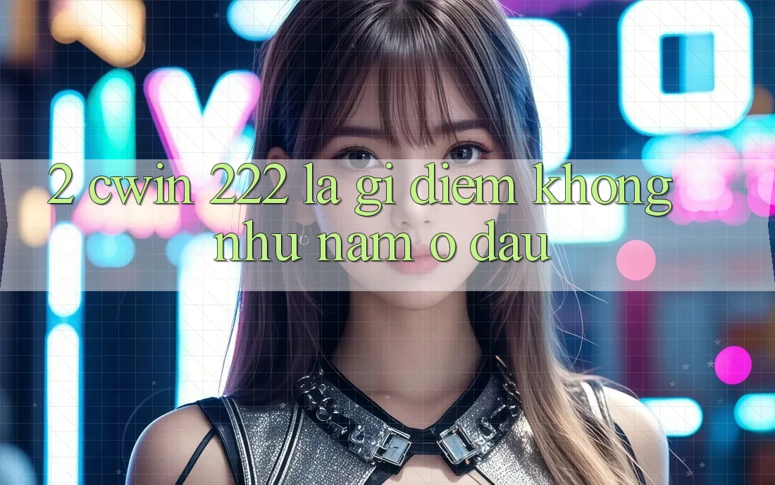 2. cwin 222 Là Gì? Điểm Không như Nằm Ở Đâu?
