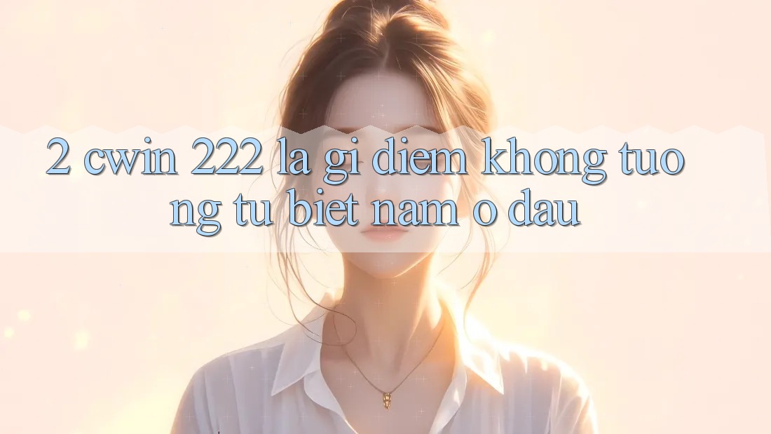 2. cwin 222 Là Gì? Điểm Không tương tự Biệt Nằm Ở Đâu?