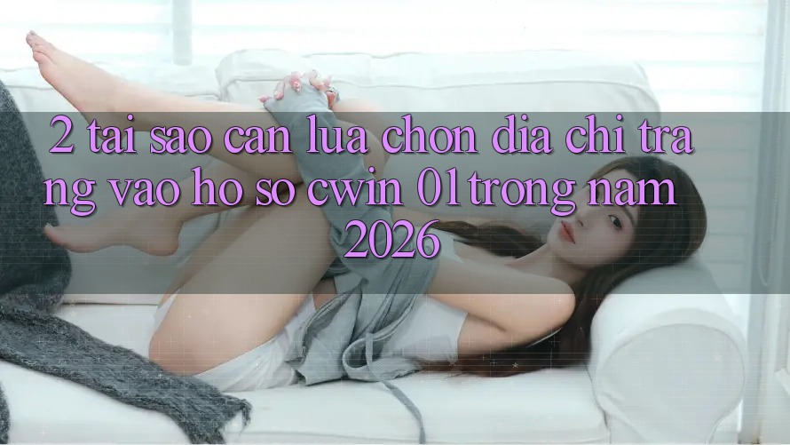 2. Tại Sao Cần Lựa Chọn Địa chỉ trang Vào hồ sơ “cwin 01” Trong Năm 2026?