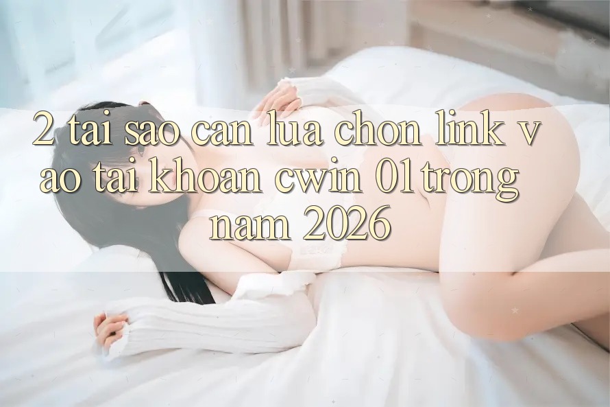 2. Tại Sao Cần Lựa Chọn Link Vào tài khoản “cwin 01” Trong Năm 2026?