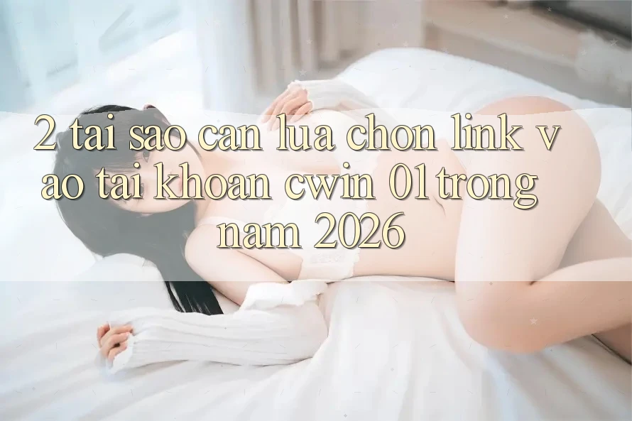 2. Tại Sao Cần Lựa Chọn Link Vào tài khoản “cwin 01” Trong Năm 2026?