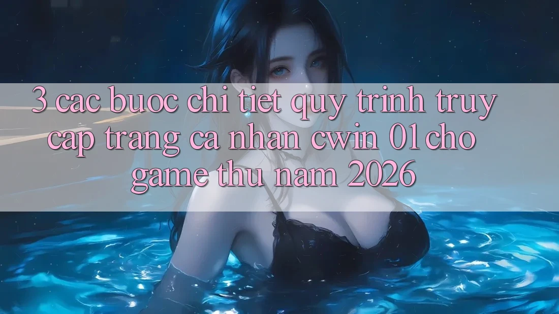 3. Các bước Chi Tiết Quy Trình Truy cập trang cá nhân Cwin 01 Cho Game Thủ Năm 2026