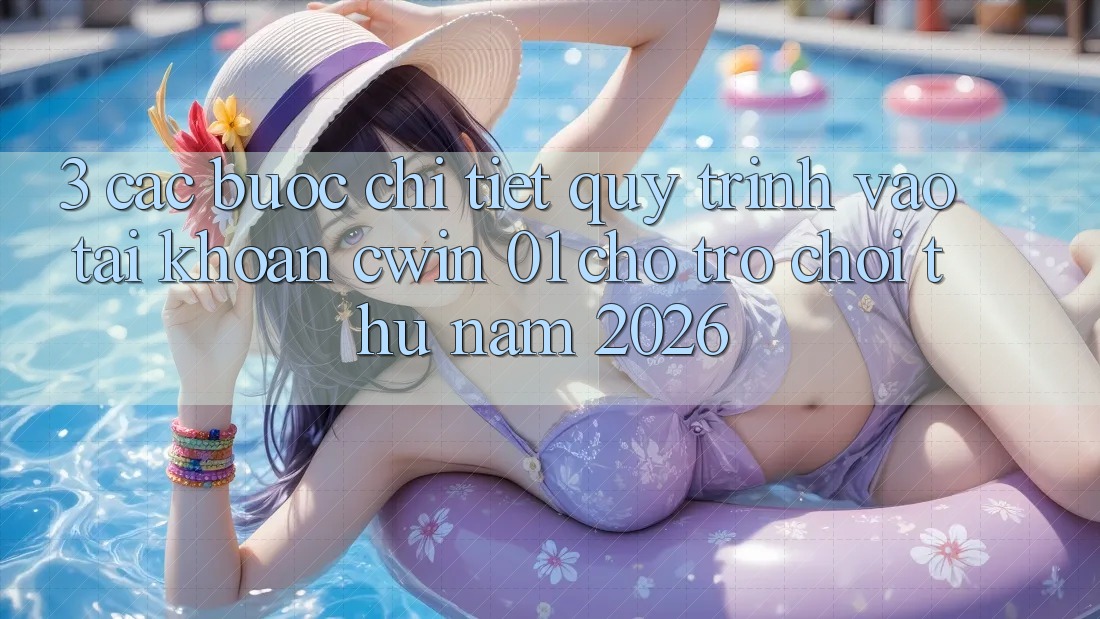 3. Các bước Chi Tiết Quy Trình Vào tài khoản Cwin 01 Cho Trò chơi Thủ Năm 2026