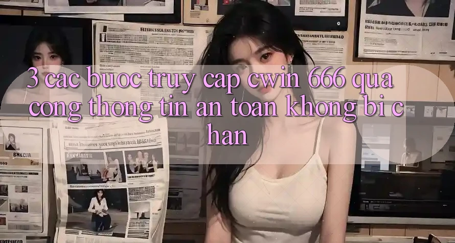 3. Các bước Truy Cập Cwin 666 Qua Cổng thông tin An Toàn, Không Bị Chặn