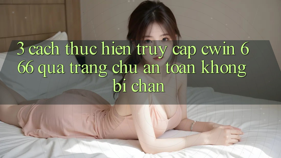 3. Cách thực hiện Truy Cập Cwin 666 Qua Trang chủ An Toàn, Không Bị Chặn