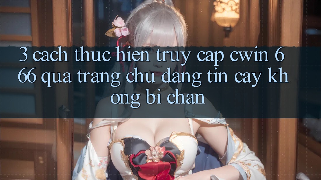 3. Cách thực hiện Truy Cập Cwin 666 Qua Trang chủ Đáng tin cậy, Không Bị Chặn
