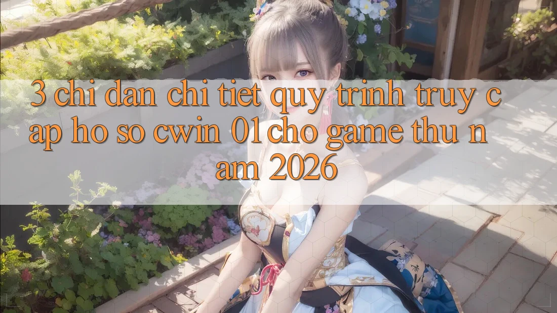 3. Chỉ dẫn Chi Tiết Quy Trình Truy cập hồ sơ Cwin 01 Cho Game Thủ Năm 2026