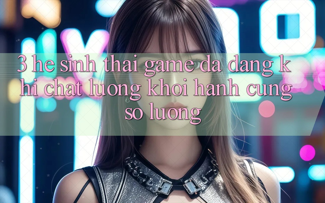 3. Hệ Sinh Thái Game Đa Dạng: Khi Chất Lượng Khởi hành Cùng Số Lượng