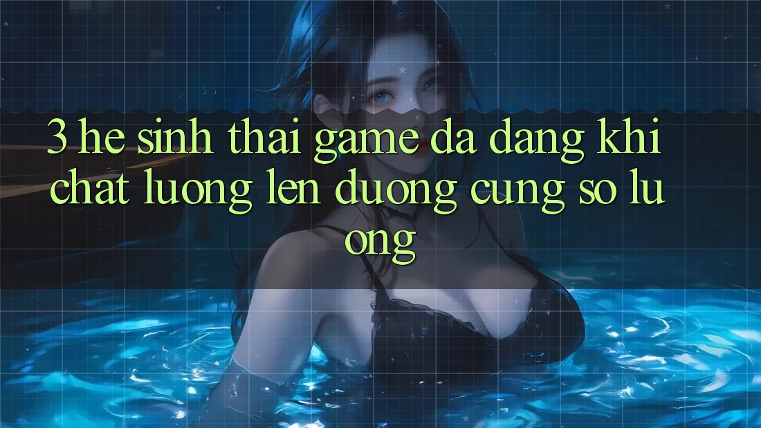 3. Hệ Sinh Thái Game Đa Dạng: Khi Chất Lượng Lên đường Cùng Số Lượng