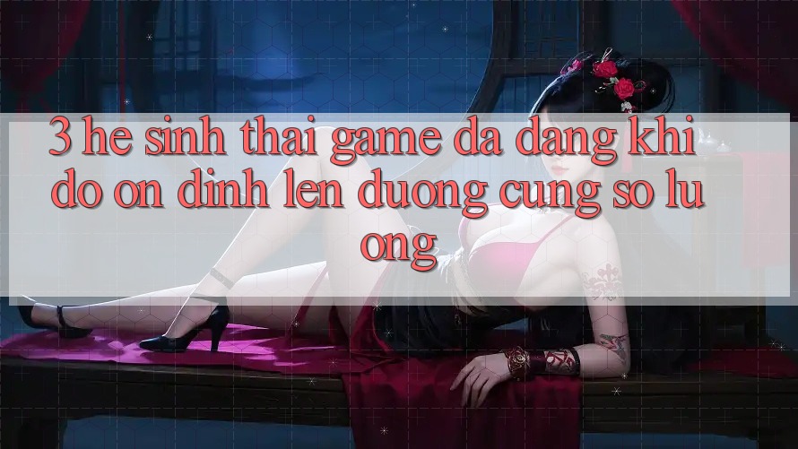 3. Hệ Sinh Thái Game Đa Dạng: Khi Độ ổn định Lên đường Cùng Số Lượng