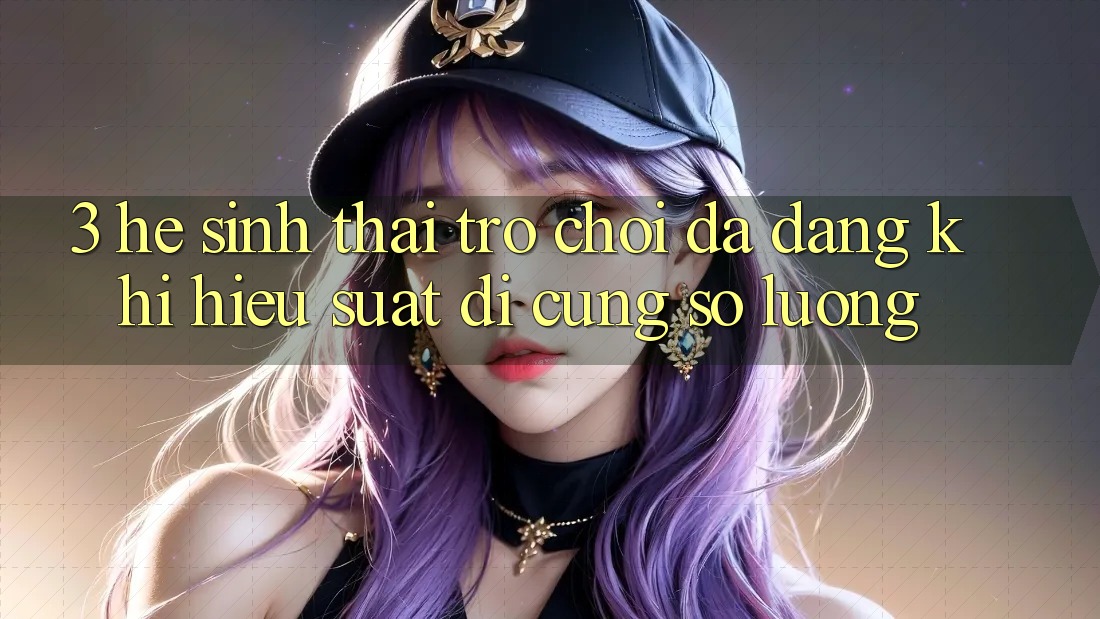 3. Hệ Sinh Thái Trò chơi Đa Dạng: Khi Hiệu suất Đi Cùng Số Lượng