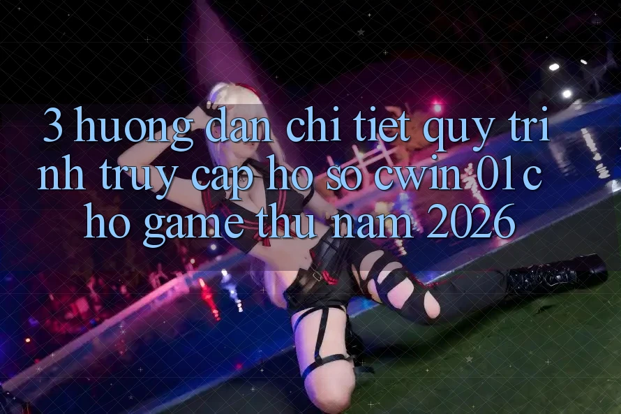 3. Hướng Dẫn Chi Tiết Quy Trình Truy cập hồ sơ Cwin 01 Cho Game Thủ Năm 2026