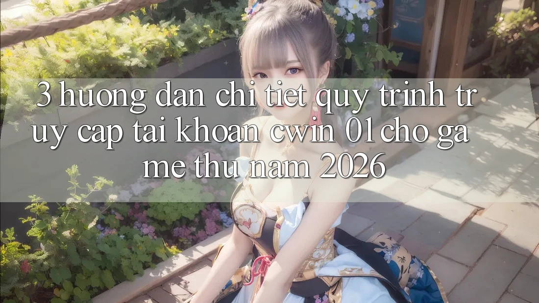 3. Hướng Dẫn Chi Tiết Quy Trình Truy cập tài khoản Cwin 01 Cho Game Thủ Năm 2026