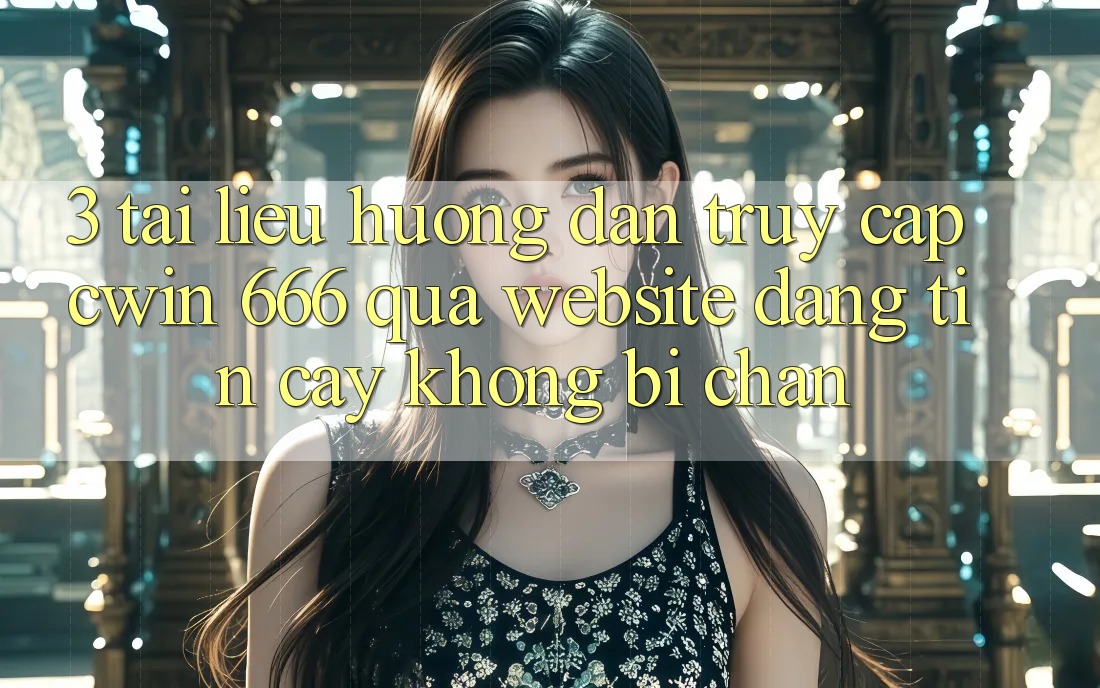 3. Tài liệu hướng dẫn Truy Cập Cwin 666 Qua Website Đáng tin cậy, Không Bị Chặn