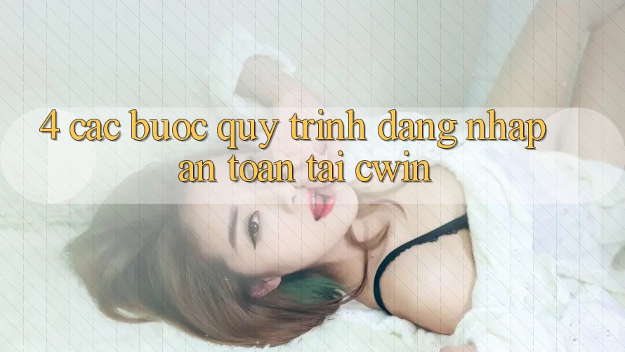 4. Các bước Quy Trình Đăng Nhập An Toàn Tại Cwin