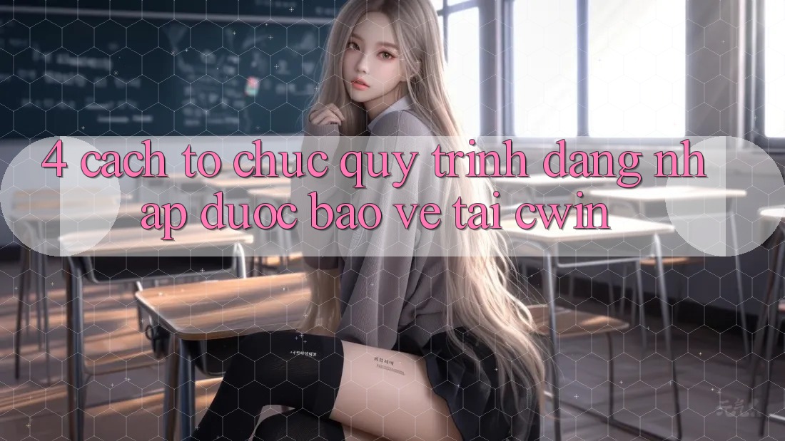 4. Cách tổ chức Quy Trình Đăng Nhập Được bảo vệ Tại Cwin