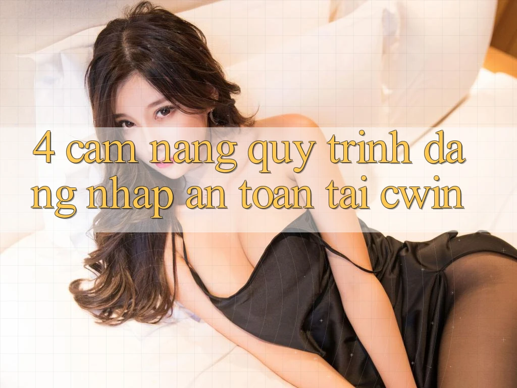 4. Cẩm nang Quy Trình Đăng Nhập An Toàn Tại Cwin