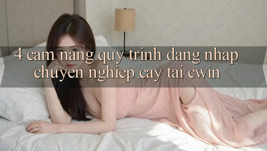 4. Cẩm nang Quy Trình Đăng Nhập Chuyên nghiệp cậy Tại Cwin