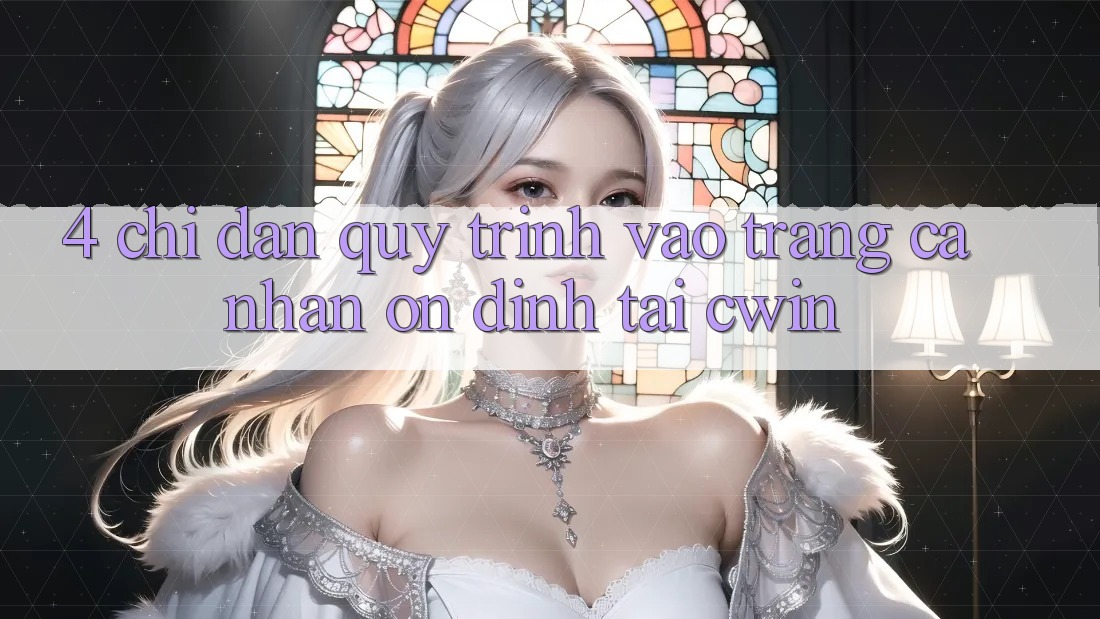 4. Chỉ dẫn Quy Trình Vào trang cá nhân Ổn định Tại Cwin