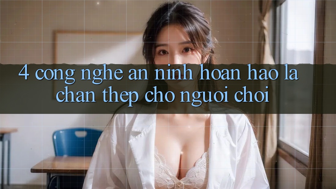 4. Công Nghệ An ninh Hoàn hảo – Lá Chắn Thép Cho Người Chơi