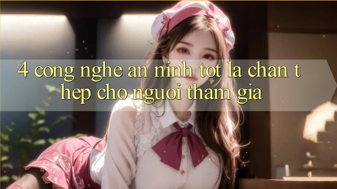 4. Công Nghệ An ninh Tốt – Lá Chắn Thép Cho Người tham gia