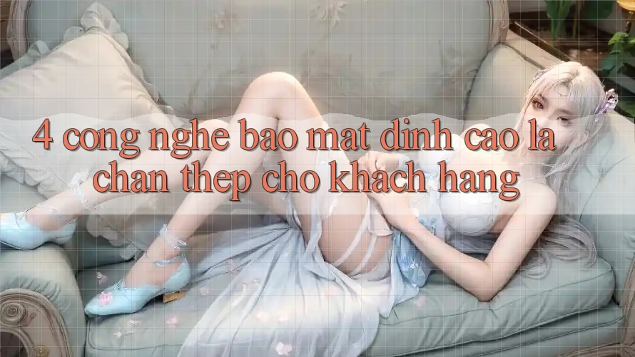 4. Công Nghệ Bảo Mật Đỉnh Cao – Lá Chắn Thép Cho Khách hàng