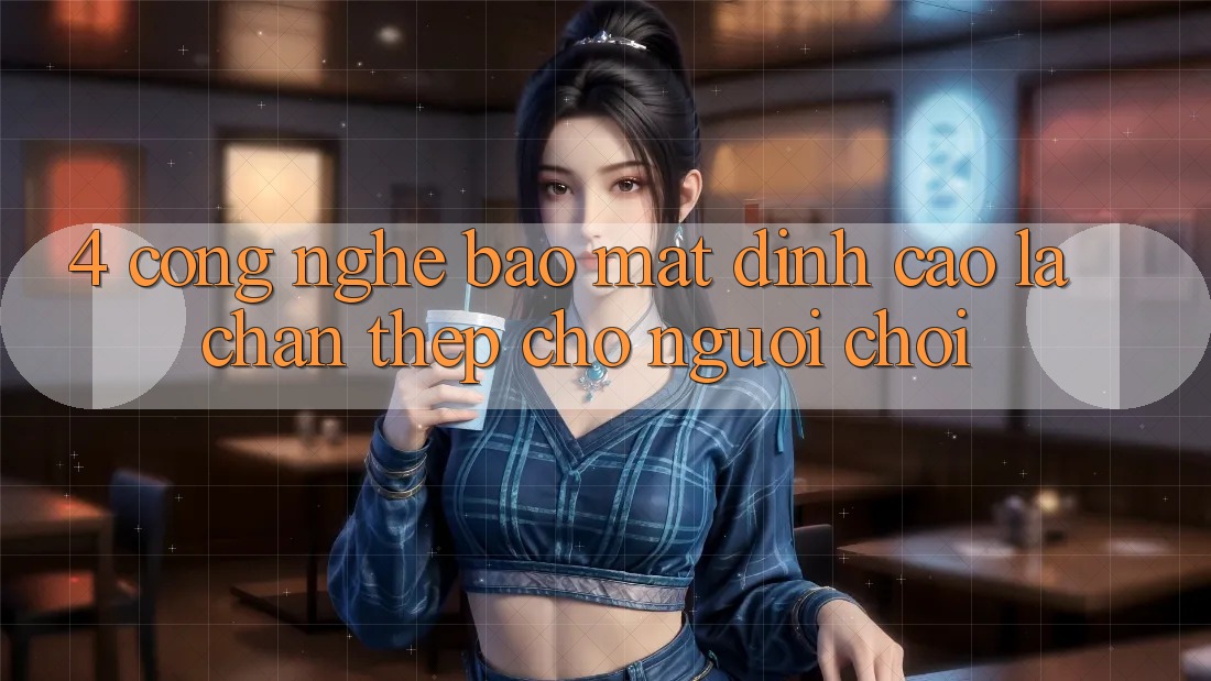 4. Công Nghệ Bảo Mật Đỉnh Cao – Lá Chắn Thép Cho Người Chơi