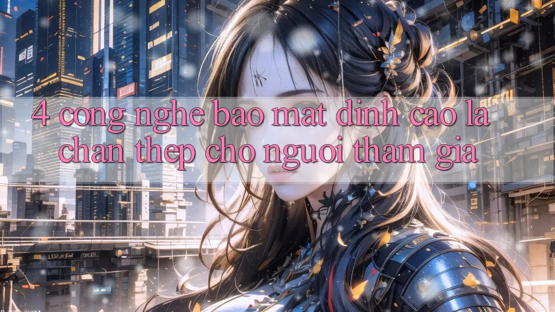 4. Công Nghệ Bảo Mật Đỉnh cao – Lá Chắn Thép Cho Người tham gia