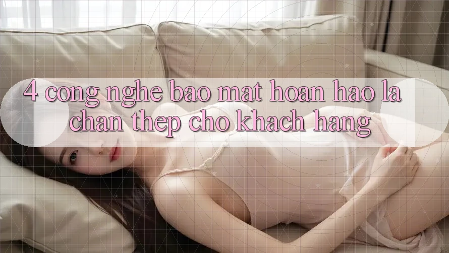 4. Công Nghệ Bảo Mật Hoàn hảo – Lá Chắn Thép Cho Khách hàng