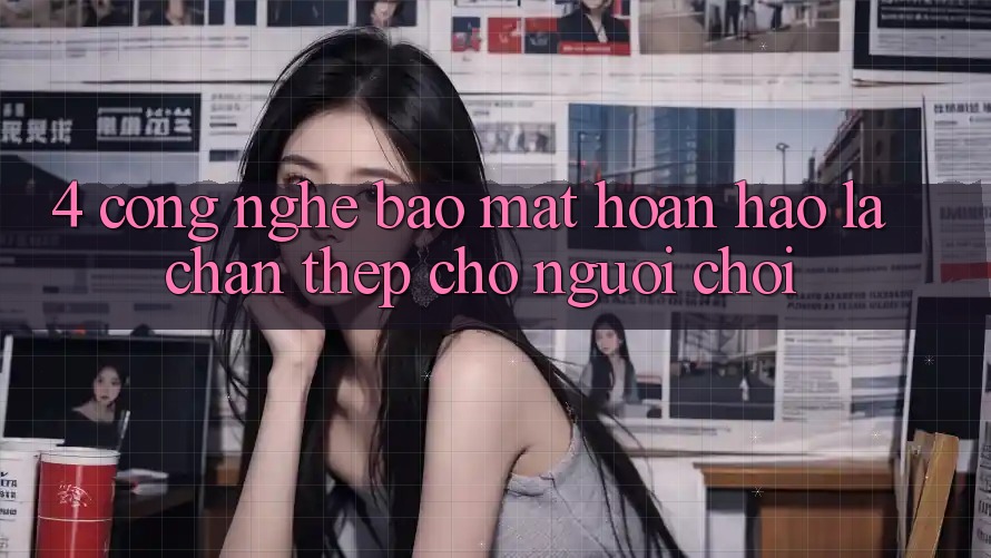 4. Công Nghệ Bảo Mật Hoàn hảo – Lá Chắn Thép Cho Người Chơi