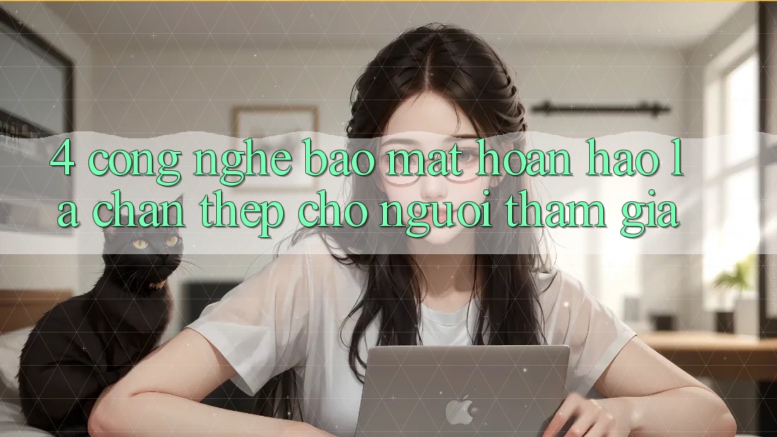 4. Công Nghệ Bảo Mật Hoàn hảo – Lá Chắn Thép Cho Người tham gia