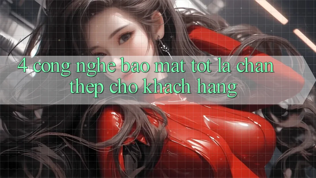 4. Công Nghệ Bảo Mật Tốt – Lá Chắn Thép Cho Khách hàng