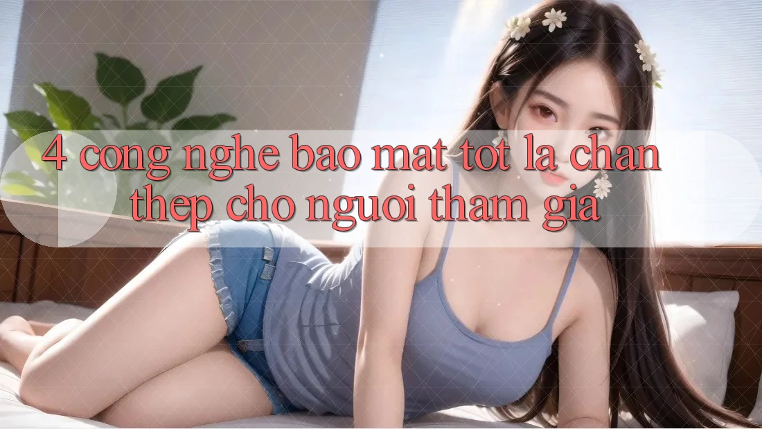 4. Công Nghệ Bảo Mật Tốt – Lá Chắn Thép Cho Người tham gia