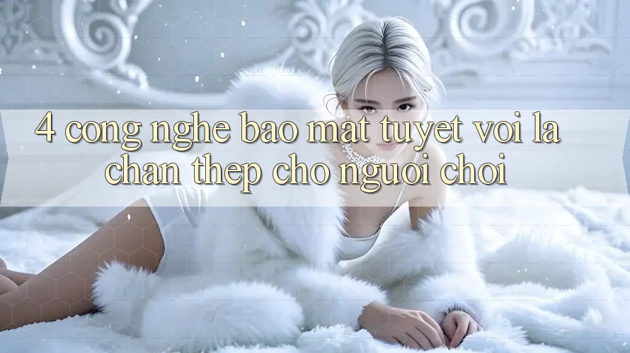 4. Công Nghệ Bảo Mật Tuyệt vời – Lá Chắn Thép Cho Người Chơi