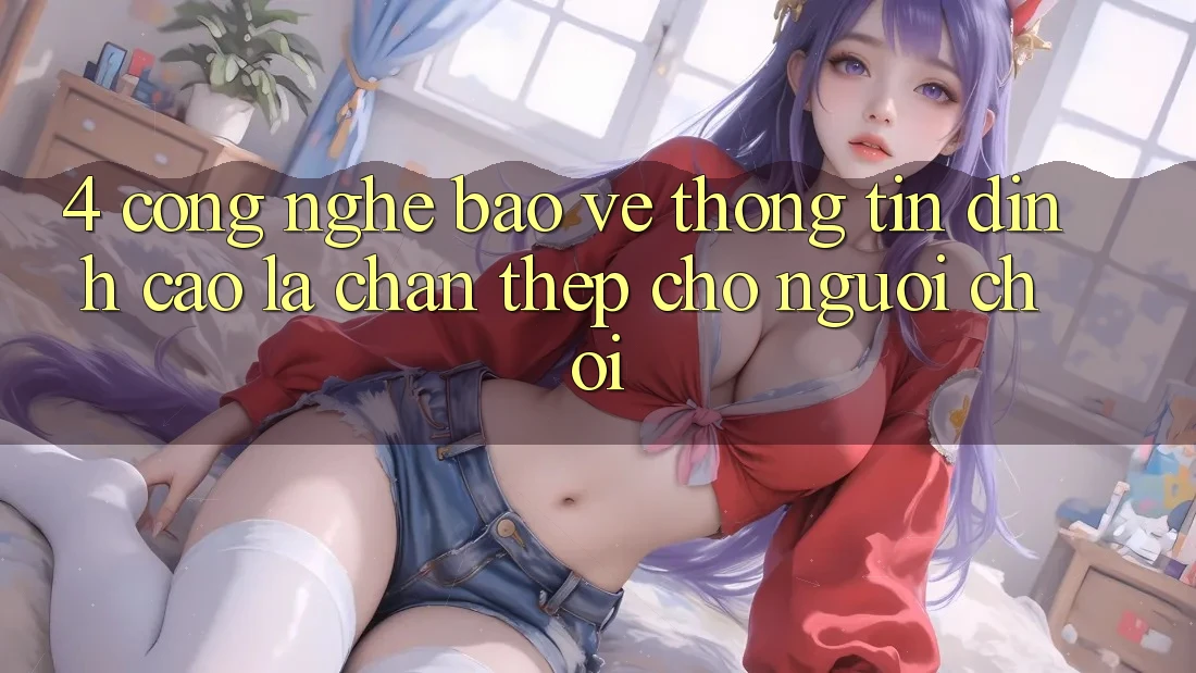 4. Công Nghệ Bảo vệ thông tin Đỉnh cao – Lá Chắn Thép Cho Người Chơi