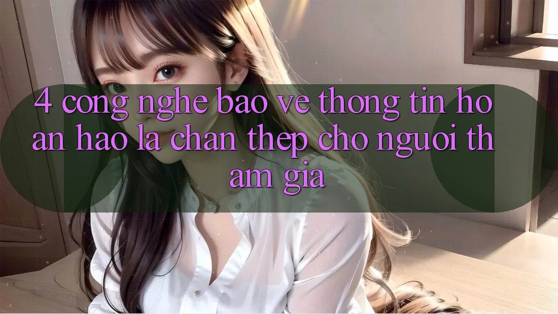 4. Công Nghệ Bảo vệ thông tin Hoàn hảo – Lá Chắn Thép Cho Người tham gia