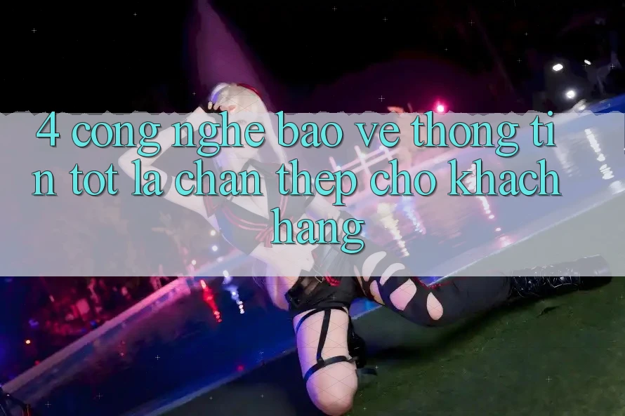 4. Công Nghệ Bảo vệ thông tin Tốt – Lá Chắn Thép Cho Khách hàng