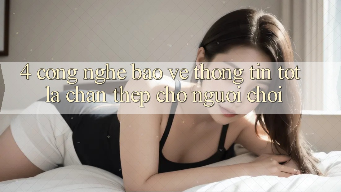 4. Công Nghệ Bảo vệ thông tin Tốt – Lá Chắn Thép Cho Người Chơi