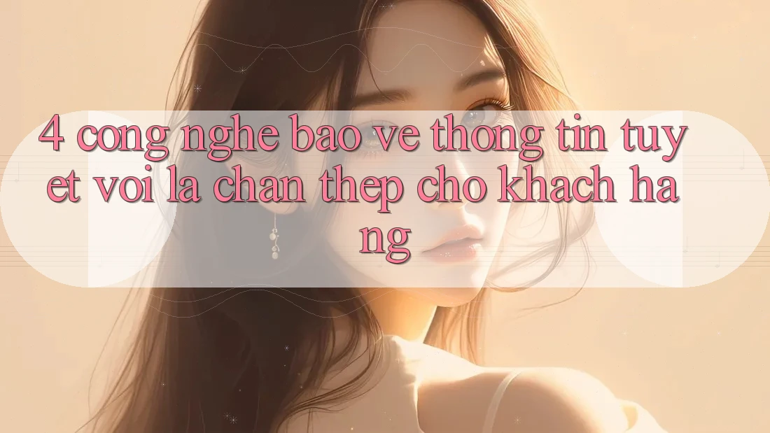 4. Công Nghệ Bảo vệ thông tin Tuyệt vời – Lá Chắn Thép Cho Khách hàng